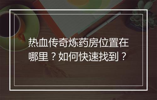 热血传奇炼药房位置在哪里？如何快速找到？