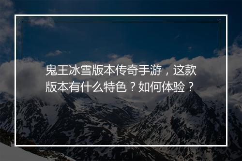 鬼王冰雪版本传奇手游，这款版本有什么特色？如何体验？