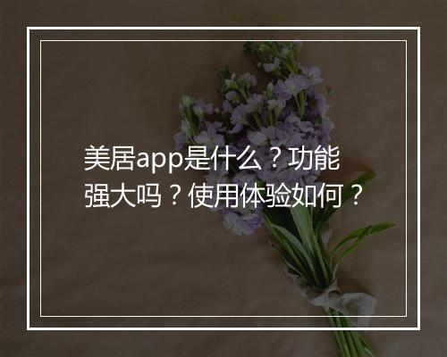 美居app是什么？功能强大吗？使用体验如何？