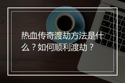 热血传奇渡劫方法是什么？如何顺利渡劫？