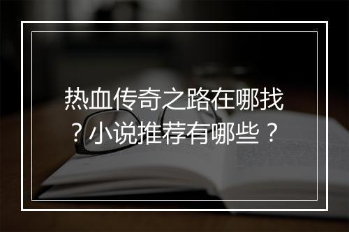 热血传奇之路在哪找？小说推荐有哪些？