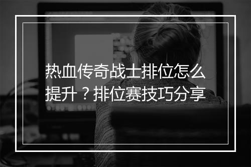 热血传奇战士排位怎么提升？排位赛技巧分享