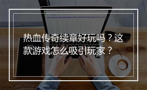 热血传奇续章好玩吗？这款游戏怎么吸引玩家？