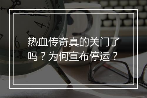 热血传奇真的关门了吗？为何宣布停运？