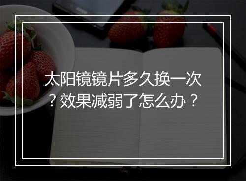 太阳镜镜片多久换一次？效果减弱了怎么办？