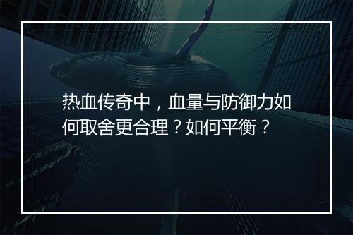 热血传奇中，血量与防御力如何取舍更合理？如何平衡？