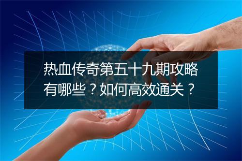 热血传奇第五十九期攻略有哪些？如何高效通关？