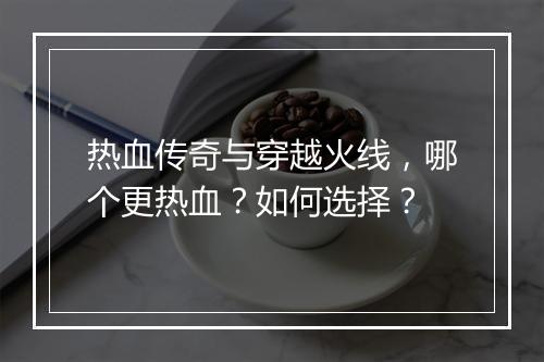 热血传奇与穿越火线，哪个更热血？如何选择？