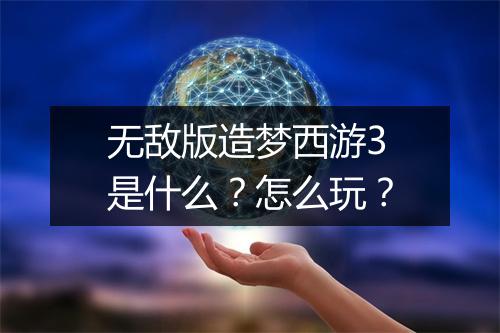 无敌版造梦西游3是什么？怎么玩？
