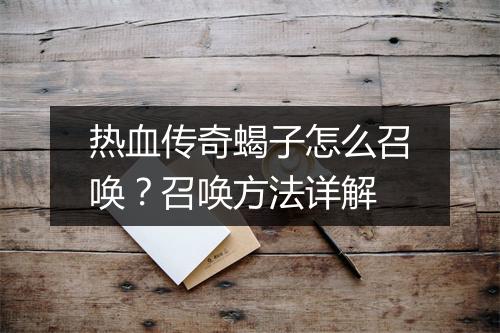 热血传奇蝎子怎么召唤？召唤方法详解