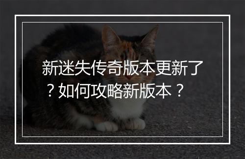 新迷失传奇版本更新了？如何攻略新版本？