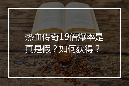 热血传奇19倍爆率是真是假？如何获得？