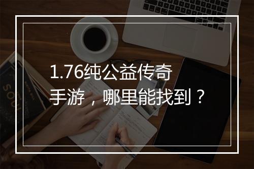 1.76纯公益传奇手游，哪里能找到？