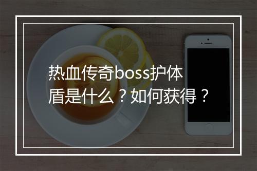 热血传奇boss护体盾是什么？如何获得？