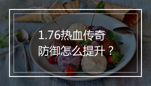 1.76热血传奇防御怎么提升？
