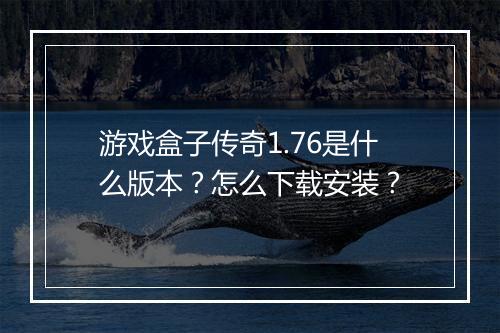 游戏盒子传奇1.76是什么版本？怎么下载安装？