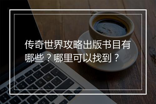 传奇世界攻略出版书目有哪些？哪里可以找到？
