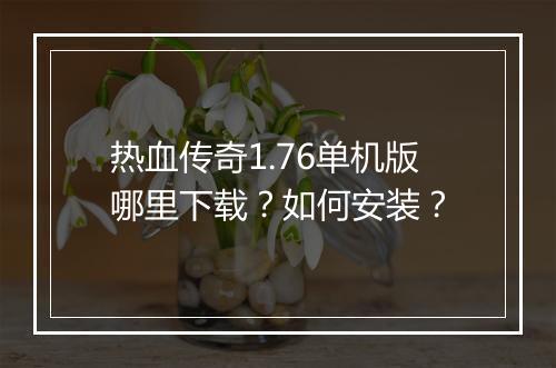 热血传奇1.76单机版哪里下载？如何安装？