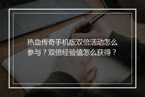 热血传奇手机版双倍活动怎么参与？双倍经验值怎么获得？