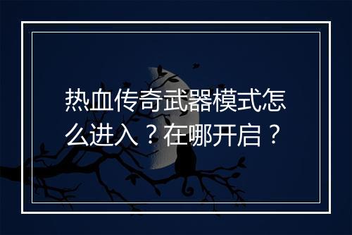 热血传奇武器模式怎么进入？在哪开启？