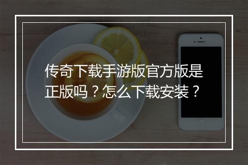 传奇下载手游版官方版是正版吗？怎么下载安装？