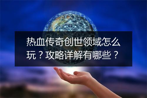 热血传奇创世领域怎么玩？攻略详解有哪些？
