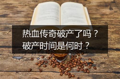 热血传奇破产了吗？破产时间是何时？
