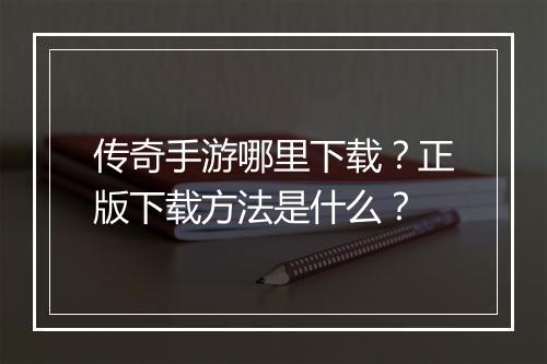 传奇手游哪里下载？正版下载方法是什么？