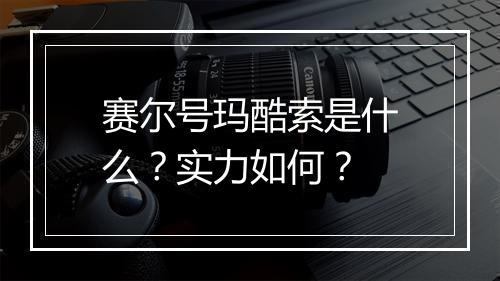 赛尔号玛酷索是什么？实力如何？