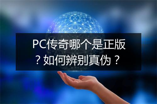 PC传奇哪个是正版？如何辨别真伪？