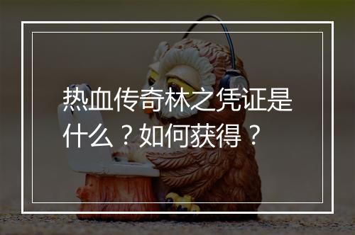 热血传奇林之凭证是什么？如何获得？
