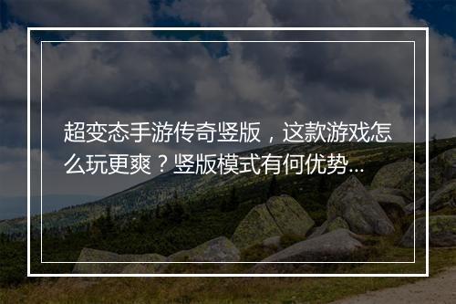超变态手游传奇竖版，这款游戏怎么玩更爽？竖版模式有何优势？