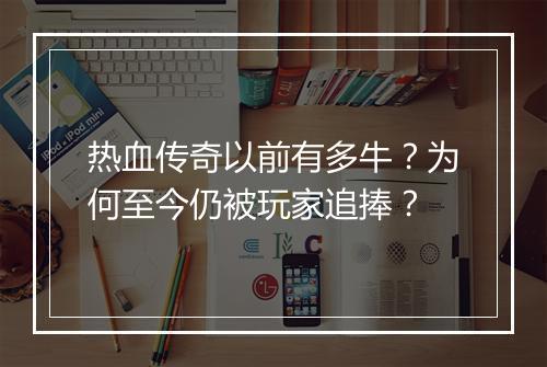 热血传奇以前有多牛？为何至今仍被玩家追捧？