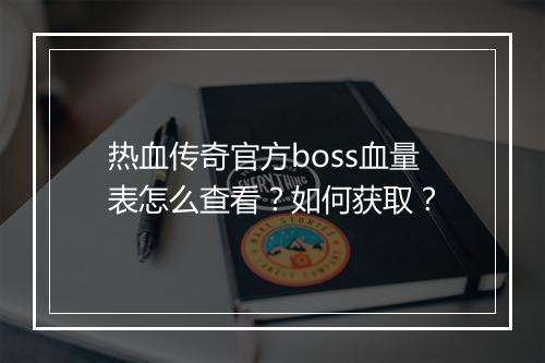 热血传奇官方boss血量表怎么查看？如何获取？