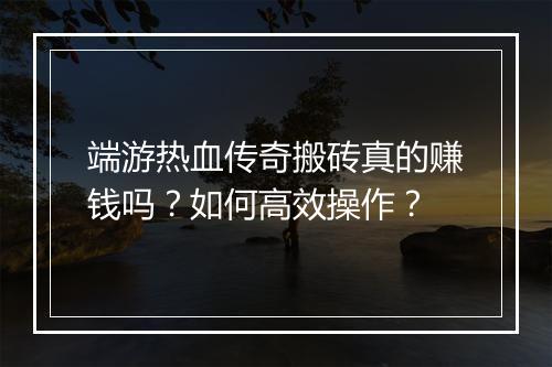 端游热血传奇搬砖真的赚钱吗？如何高效操作？