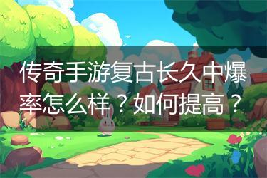 传奇手游复古长久中爆率怎么样？如何提高？