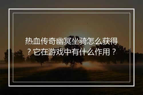 热血传奇幽冥坐骑怎么获得？它在游戏中有什么作用？
