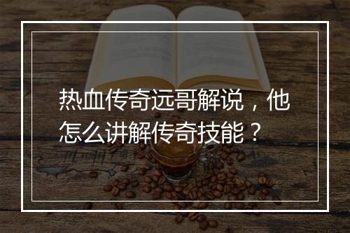 热血传奇远哥解说，他怎么讲解传奇技能？