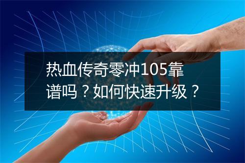 热血传奇零冲105靠谱吗？如何快速升级？