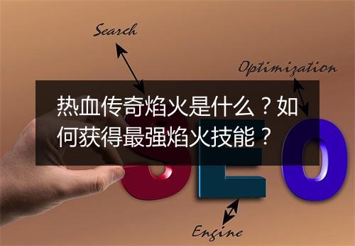 热血传奇焰火是什么？如何获得最强焰火技能？