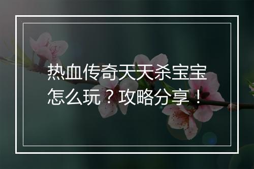 热血传奇天天杀宝宝怎么玩？攻略分享！