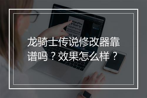 龙骑士传说修改器靠谱吗？效果怎么样？