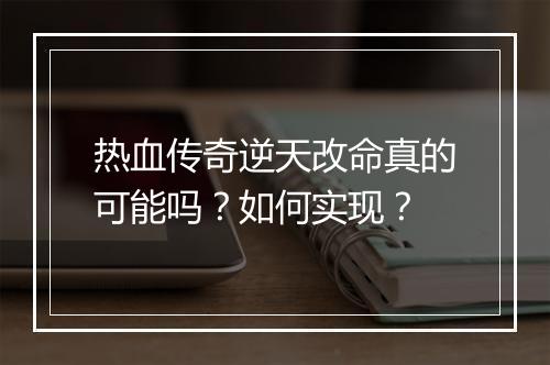 热血传奇逆天改命真的可能吗？如何实现？