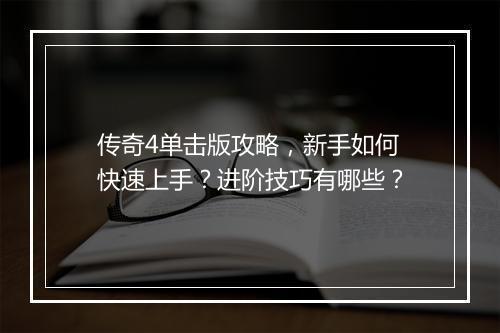 传奇4单击版攻略，新手如何快速上手？进阶技巧有哪些？