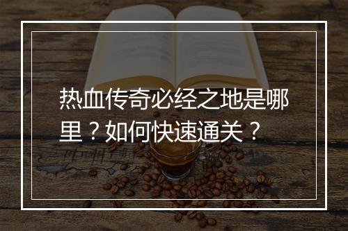 热血传奇必经之地是哪里？如何快速通关？
