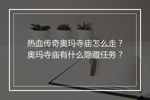 热血传奇奥玛寺庙怎么走？奥玛寺庙有什么隐藏任务？