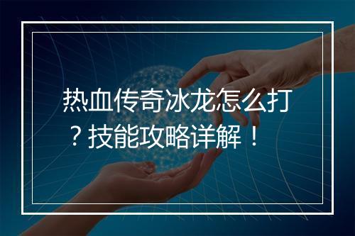 热血传奇冰龙怎么打？技能攻略详解！