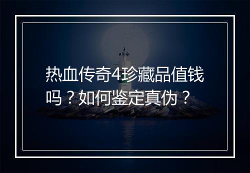 热血传奇4珍藏品值钱吗？如何鉴定真伪？