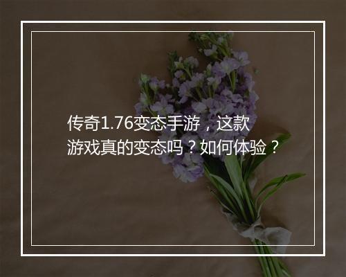 传奇1.76变态手游，这款游戏真的变态吗？如何体验？