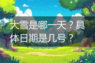 大雪是哪一天？具体日期是几号？